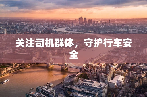 关注司机群体，守护行车安全