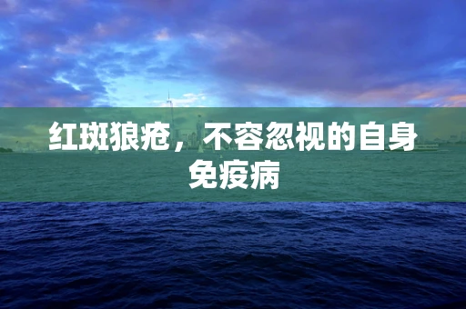 红斑狼疮，不容忽视的自身免疫病