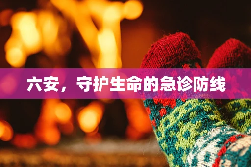 六安，守护生命的急诊防线