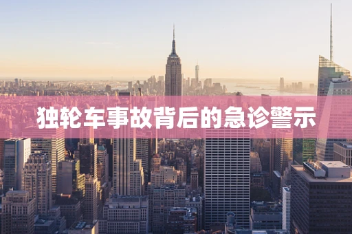 独轮车事故背后的急诊警示