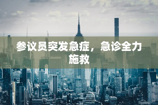 参议员突发急症，急诊全力施救