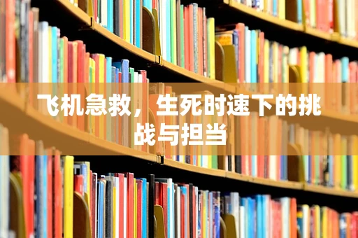 飞机急救，生死时速下的挑战与担当