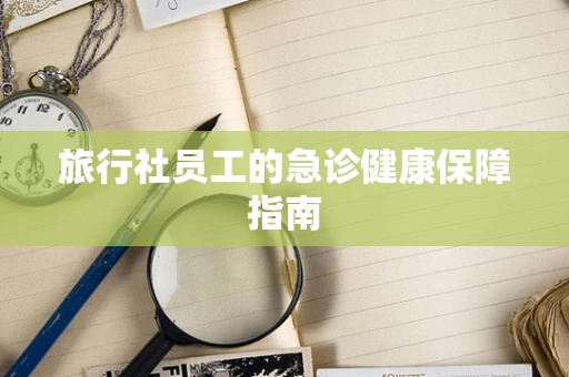旅行社员工的急诊健康保障指南