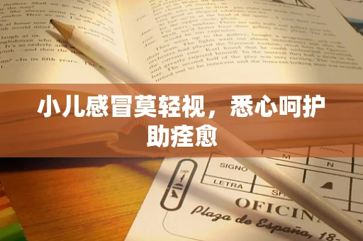 小儿感冒莫轻视，悉心呵护助痊愈