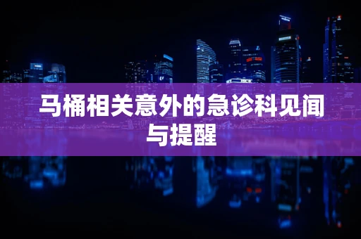 马桶相关意外的急诊科见闻与提醒