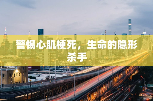 警惕心肌梗死，生命的隐形杀手