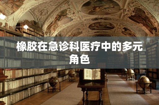 橡胶在急诊科医疗中的多元角色