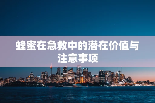 蜂蜜在急救中的潜在价值与注意事项