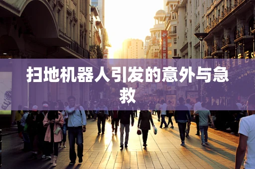 扫地机器人引发的意外与急救