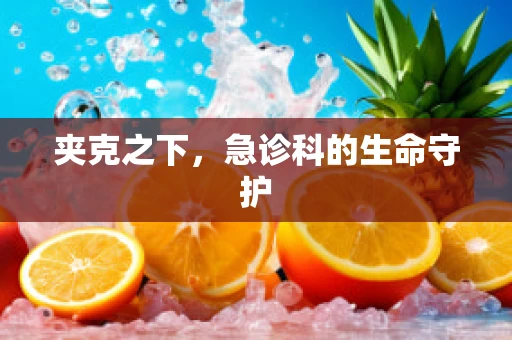 夹克之下，急诊科的生命守护