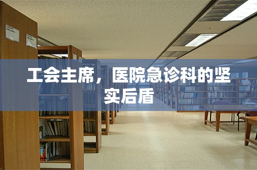 工会主席，医院急诊科的坚实后盾
