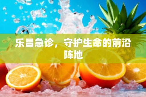 乐昌急诊，守护生命的前沿阵地