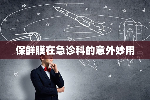 保鲜膜在急诊科的意外妙用