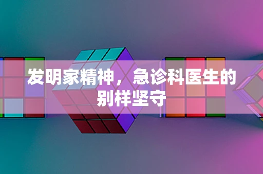 发明家精神，急诊科医生的别样坚守