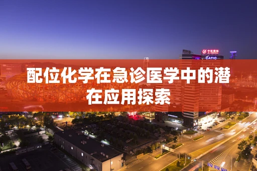 配位化学在急诊医学中的潜在应用探索