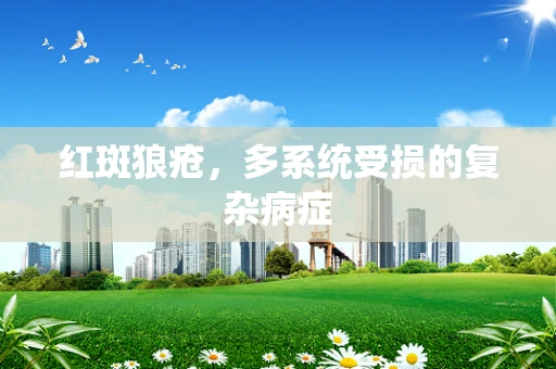 红斑狼疮，多系统受损的复杂病症