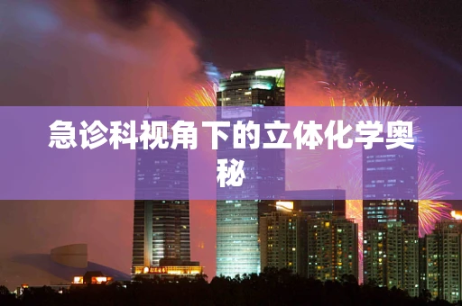 急诊科视角下的立体化学奥秘