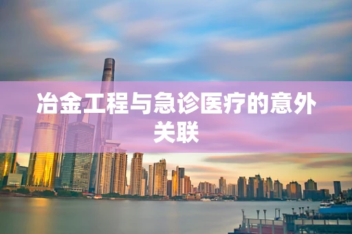 冶金工程与急诊医疗的意外关联