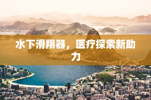 水下滑翔器，医疗探索新助力