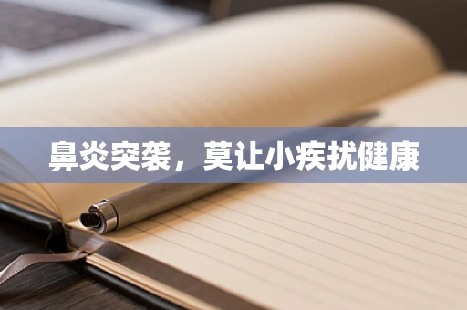 鼻炎突袭，莫让小疾扰健康