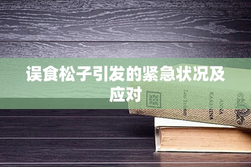 误食松子引发的紧急状况及应对
