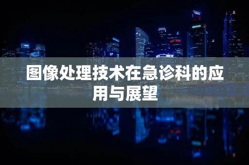 图像处理技术在急诊科的应用与展望
