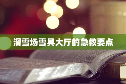 滑雪场雪具大厅的急救要点