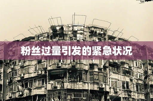 粉丝过量引发的紧急状况