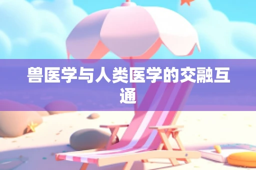 兽医学与人类医学的交融互通