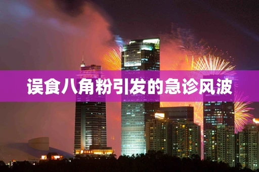 误食八角粉引发的急诊风波