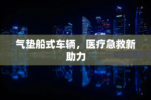 气垫船式车辆，医疗急救新助力