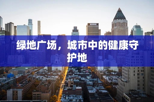 绿地广场，城市中的健康守护地