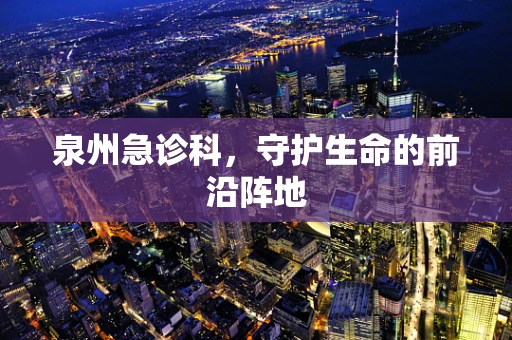泉州急诊科，守护生命的前沿阵地