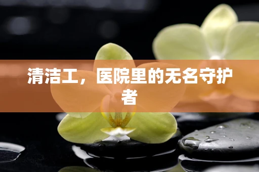 清洁工，医院里的无名守护者