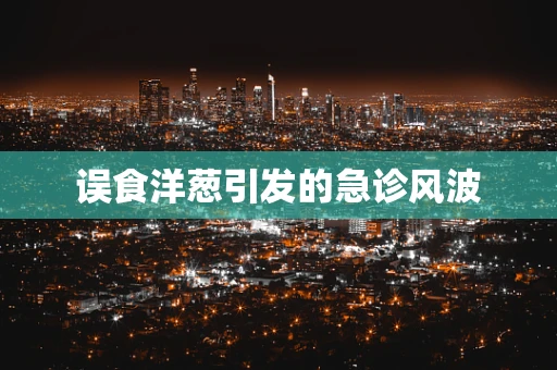误食洋葱引发的急诊风波