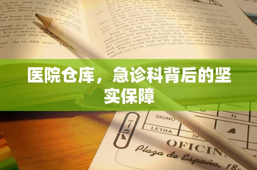 医院仓库，急诊科背后的坚实保障