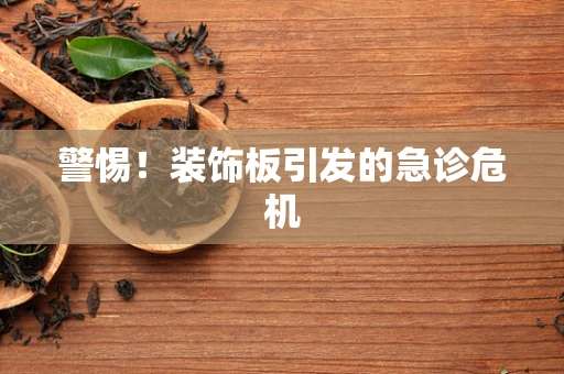 警惕！装饰板引发的急诊危机
