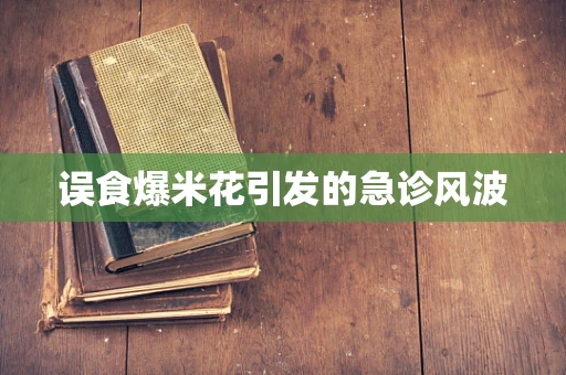 误食爆米花引发的急诊风波