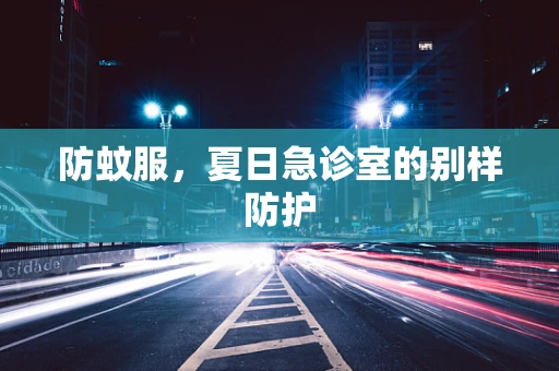 防蚊服，夏日急诊室的别样防护