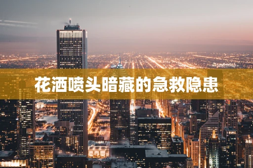 花洒喷头暗藏的急救隐患