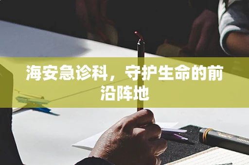 海安急诊科，守护生命的前沿阵地