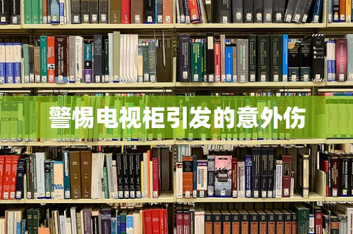 警惕电视柜引发的意外伤