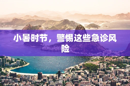 小暑时节，警惕这些急诊风险