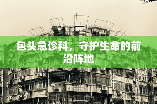 包头急诊科，守护生命的前沿阵地