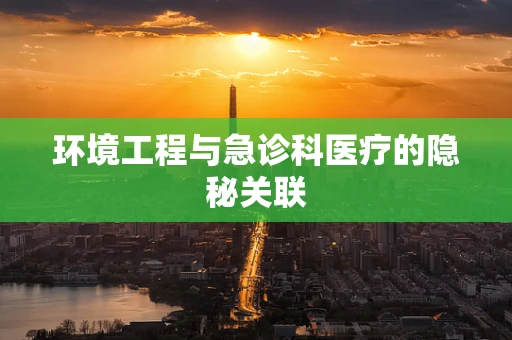 环境工程与急诊科医疗的隐秘关联