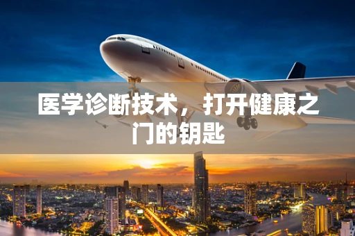 医学诊断技术，打开健康之门的钥匙