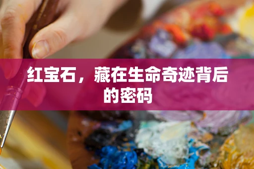 红宝石，藏在生命奇迹背后的密码