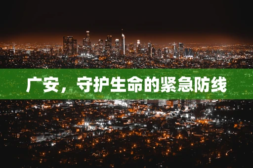 广安，守护生命的紧急防线
