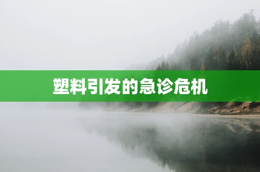 塑料引发的急诊危机