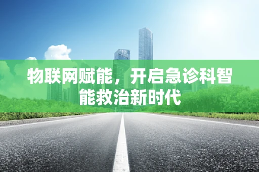 物联网赋能，开启急诊科智能救治新时代